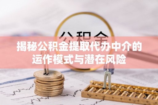 金山屯揭秘公积金提取代办中介的运作模式与潜在风险