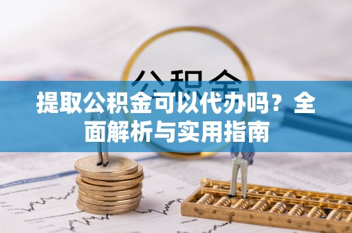 金山屯提取公积金可以代办吗？全面解析与实用指南