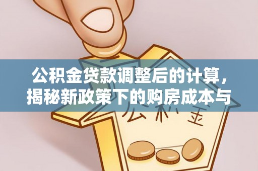 金山屯公积金贷款调整后的计算，揭秘新政策下的购房成本与规划策略
