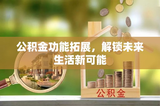 金山屯公积金功能拓展，解锁未来生活新可能