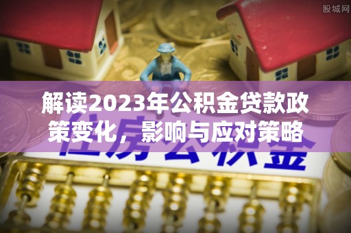 金山屯解读2023年公积金贷款政策变化，影响与应对策略