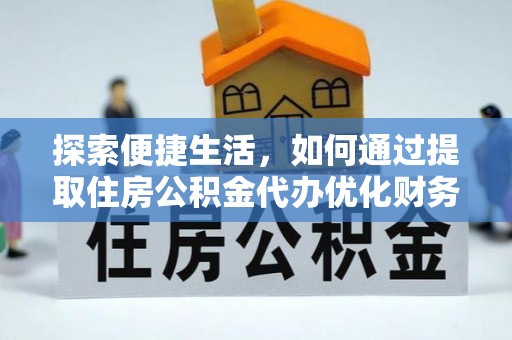 金山屯探索便捷生活，如何通过提取住房公积金代办优化财务规划