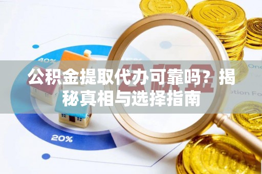 金山屯公积金提取代办可靠吗？揭秘真相与选择指南