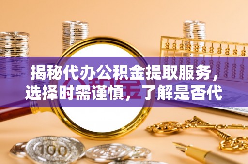 金山屯揭秘代办公积金提取服务，选择时需谨慎，了解是否代办公积金提取可靠吗？