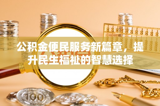 金山屯公积金便民服务新篇章，提升民生福祉的智慧选择