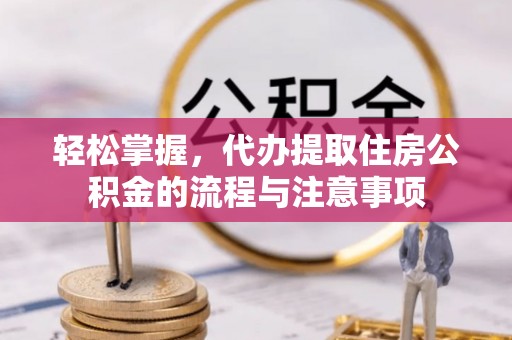 金山屯轻松掌握，代办提取住房公积金的流程与注意事项