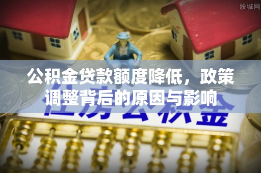 金山屯公积金贷款额度降低，政策调整背后的原因与影响