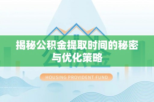 金山屯揭秘公积金提取时间的秘密与优化策略