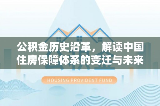金山屯公积金历史沿革，解读中国住房保障体系的变迁与未来