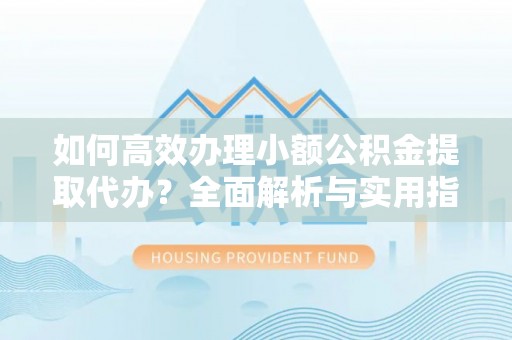 金山屯如何高效办理小额公积金提取代办？全面解析与实用指南