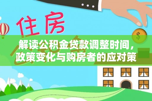 金山屯解读公积金贷款调整时间，政策变化与购房者的应对策略