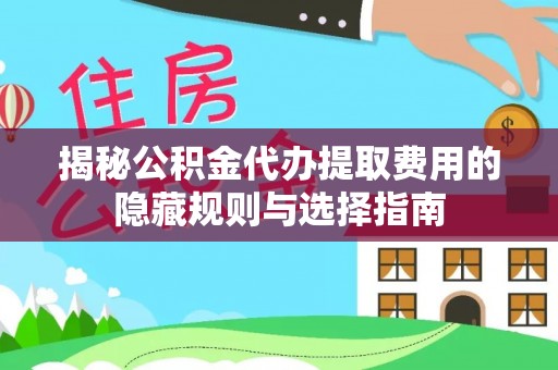 金山屯揭秘公积金代办提取费用的隐藏规则与选择指南