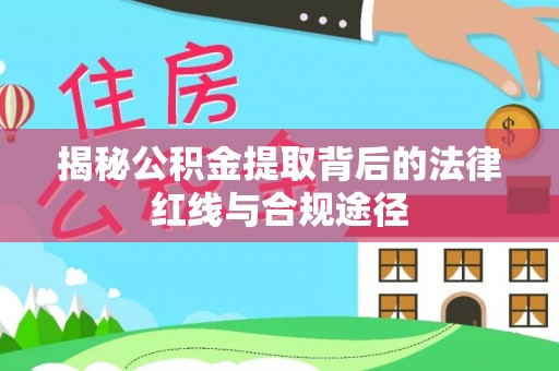 金山屯揭秘公积金提取背后的法律红线与合规途径