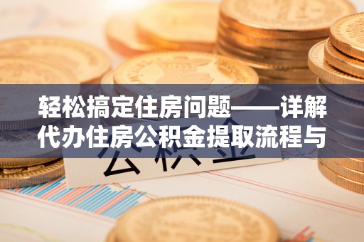 金山屯轻松搞定住房问题——详解代办住房公积金提取流程与技巧