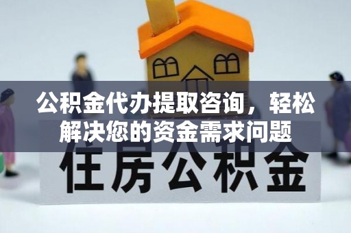 金山屯公积金代办提取咨询，轻松解决您的资金需求问题