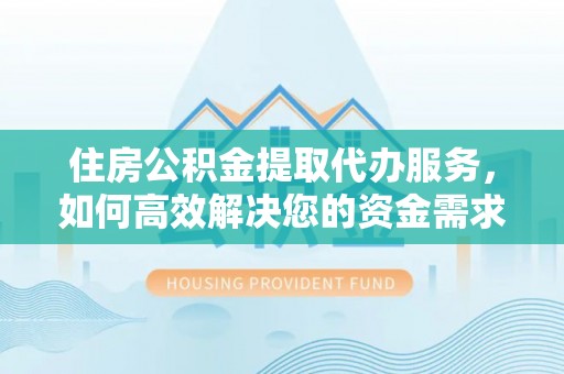 金山屯住房公积金提取代办服务，如何高效解决您的资金需求