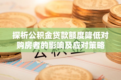 金山屯探析公积金贷款额度降低对购房者的影响及应对策略