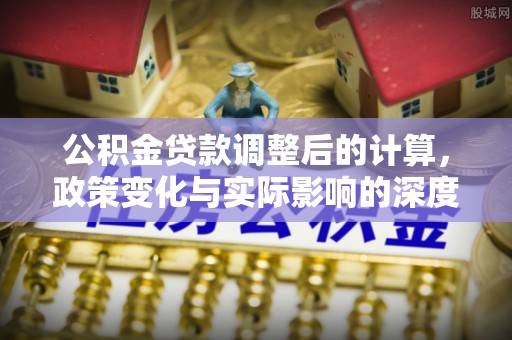 金山屯公积金贷款调整后的计算，政策变化与实际影响的深度解析