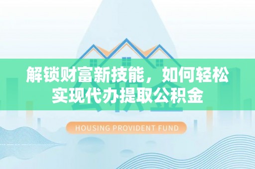 金山屯解锁财富新技能，如何轻松实现代办提取公积金