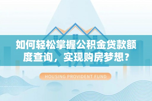 金山屯如何轻松掌握公积金贷款额度查询，实现购房梦想？