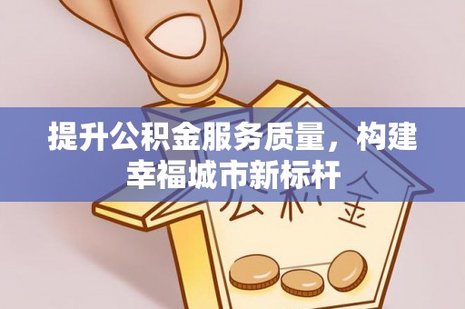 金山屯提升公积金服务质量，构建幸福城市新标杆