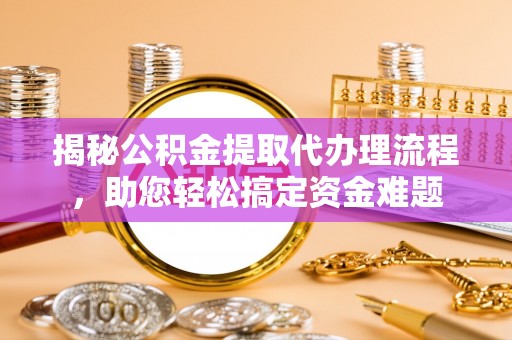 金山屯揭秘公积金提取代办理流程，助您轻松搞定资金难题