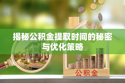 金山屯揭秘公积金提取时间的秘密与优化策略