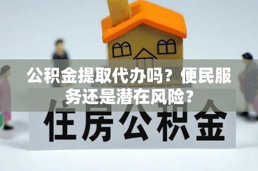 金山屯公积金提取代办吗？便民服务还是潜在风险？