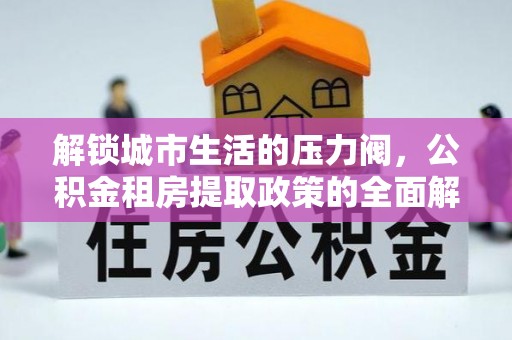 金山屯解锁城市生活的压力阀，公积金租房提取政策的全面解析与实践指南