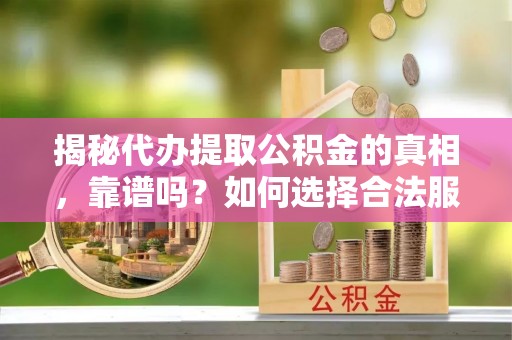 金山屯揭秘代办提取公积金的真相，靠谱吗？如何选择合法服务？