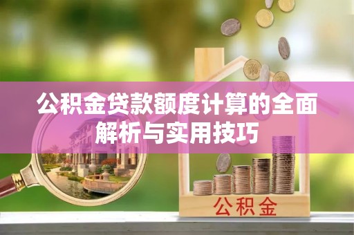 金山屯公积金贷款额度计算的全面解析与实用技巧