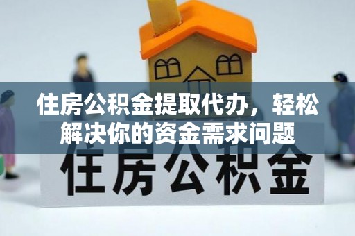 金山屯住房公积金提取代办，轻松解决你的资金需求问题
