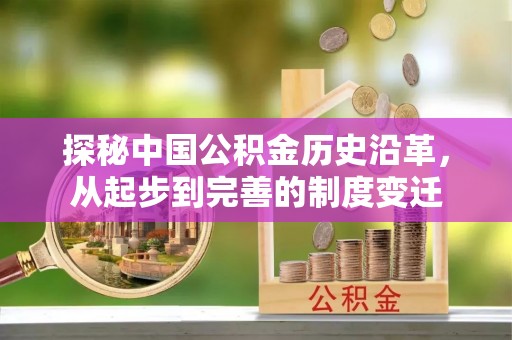 金山屯探秘中国公积金历史沿革，从起步到完善的制度变迁