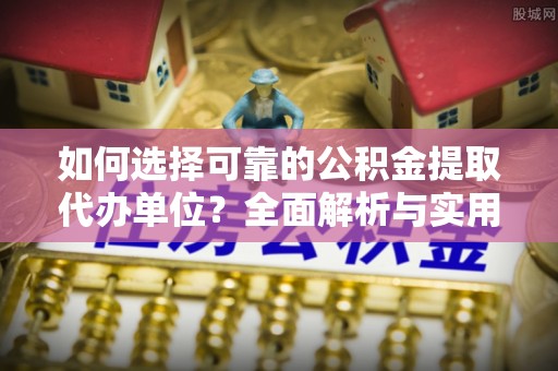金山屯如何选择可靠的公积金提取代办单位？全面解析与实用指南
