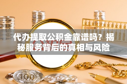 金山屯代办提取公积金靠谱吗？揭秘服务背后的真相与风险