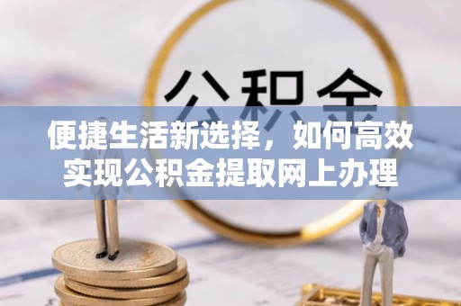 金山屯便捷生活新选择，如何高效实现公积金提取网上办理