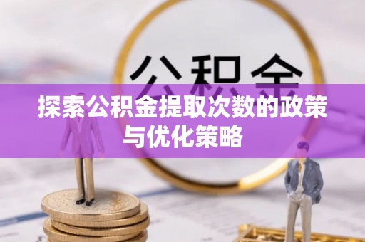 金山屯探索公积金提取次数的政策与优化策略