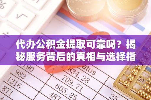 金山屯代办公积金提取可靠吗？揭秘服务背后的真相与选择指南