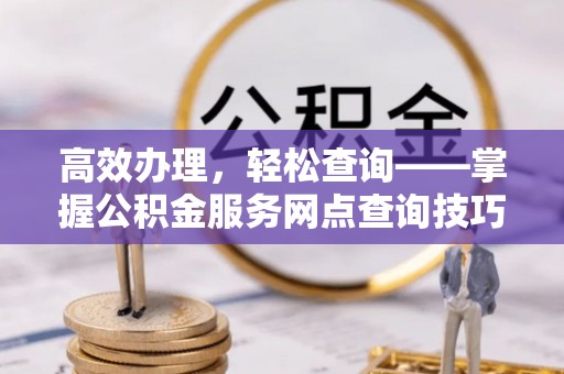 金山屯高效办理，轻松查询——掌握公积金服务网点查询技巧