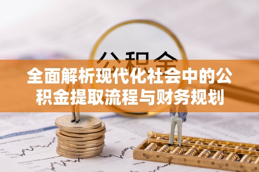 金山屯全面解析现代化社会中的公积金提取流程与财务规划