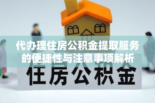 金山屯代办理住房公积金提取服务的便捷性与注意事项解析