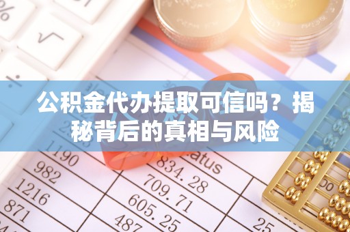 金山屯公积金代办提取可信吗？揭秘背后的真相与风险