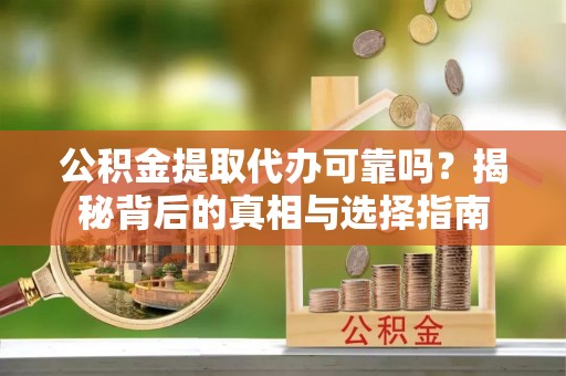 金山屯公积金提取代办可靠吗？揭秘背后的真相与选择指南