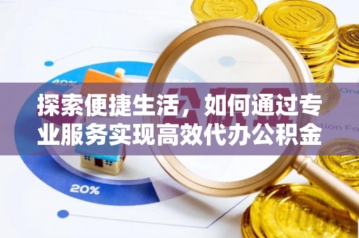 金山屯探索便捷生活，如何通过专业服务实现高效代办公积金提取