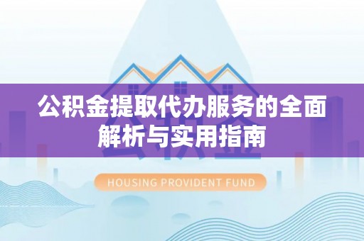 金山屯公积金提取代办服务的全面解析与实用指南