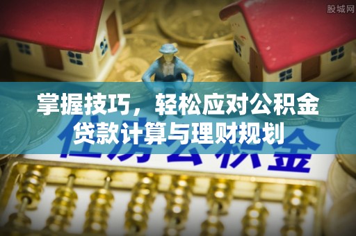 金山屯掌握技巧，轻松应对公积金贷款计算与理财规划