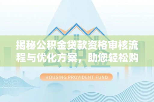 金山屯揭秘公积金贷款资格审核流程与优化方案，助您轻松购房