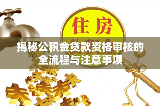 金山屯揭秘公积金贷款资格审核的全流程与注意事项