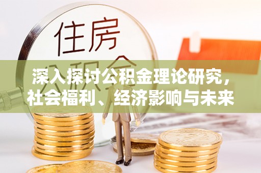 金山屯深入探讨公积金理论研究，社会福利、经济影响与未来展望
