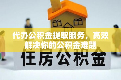 金山屯代办公积金提取服务，高效解决你的公积金难题